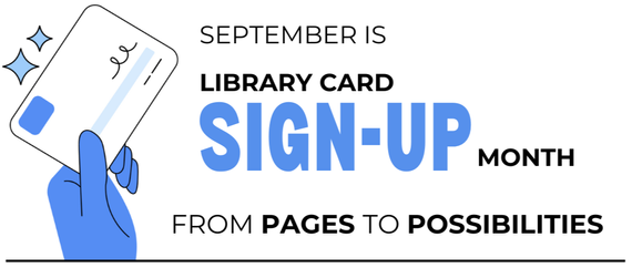 Graphic with an illustration of a hand holding a library card that reads: "September is library card sign-up month - from pages to possibilities."